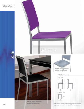 sillas · chairs




                                                        Silla Zafir · Asiento y respaldo violeta
                                                        Zafir chair · Violet seat and back
         Zafir




                                                                                             Silla Zafir · Asiento y respaldo gris
                                                                                             Zafir chair · Grey seat and back



                                                                                                       Medidas · Measures
                                                                                                       Silla · Chair




                                                                                                                       86   cm

                                                                                                                                                   46   cm




                                                                                                            42                          47
                                                                                                            cm                          cm

                                                                                                       Taburete · Stool


                                                                                                                    45   cm



                                                                                                           32
                                                                                                           cm
                  Sillas Zafir · Asiento y respaldo negro
                  Zafir chairs · Black seat and back                                   Consulte versiones, acabados y códigos en la página 106 de nuestra tarifa
140                                                                                    Please go to page 106 of our price list to consult the versions, finishes and codes
 