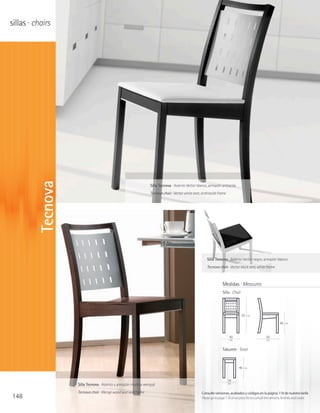 sillas · chairs


         Tecnova




                                                               Silla Tecnova · Asiento Vector blanco, armazón antracita
                                                               Tecnova chair · Vector white seat, anthracite frame




                                                                                                     Silla Tecnova · Asiento Vector negro, armazón blanco
                                                                                                     Tecnova chair · Vector black seat, white frame



                                                                                                                 Medidas · Measures
                                                                                                                 Silla · Chair




                                                                                                                                 83   cm

                                                                                                                                                             46   cm




                                                                                                                      40                           50
                                                                                                                      cm                           cm


                                                                                                                 Taburete · Stool



                                                                                                                              46   cm



                                                                                                                     34
                   Silla Tecnova · Asiento y armazón madera wengué                                                   cm


                   Tecnova chair · Wenge wood seat and frame                                     Consulte versiones, acabados y códigos en la página 118 de nuestra tarifa
148                                                                                              Please go to page 118 of our price list to consult the versions, finishes and codes
 