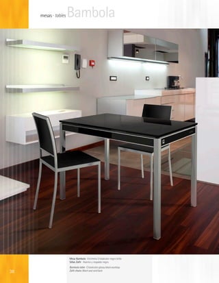 mesas · tables   Bambola




                      Mesa Bambola · Encimera Cristalcolor negro brillo
                      Sillas Zafir · Asiento y respaldo negro
                      Bambola table · Cristalcolor glossy black worktop
38                    Zafir chairs· Black seat and back
 