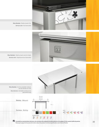 Mesa Bambola · Detalle armazón Fiori
                Bambola table · Fiori frame detail




Mesa Bambola · Detalle armazón aluminio listado
  Bambola table · Striped aluminium frame detail




   Mesa Bambola · Encimera ampliable mediante
                     dos alas laterales de cristal
      Mesa Bambola · Extendable worktop by two
                            glass lateral wings


                                                                       100 x 60
                                                                       110 x 70
                                                      29               125 x 80   29
                 Medidas · Measures                    cm                cm       cm




                                                                                       76   cm




                 Encimera · Worktop                  CRISTAL · GLASS                                        FACET



                                                     TEOREMA NOVO




                Consulte las características técnicas y las versiones de acabado de este producto en la página 20 de nuestra tarifa de precios
                Please go to page 20 of our price list to learn about the product’s technical specifications and choice of finishes
                                                                                                                                                 39
 