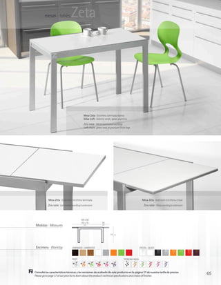 mesas · tables          Zeta




                                            Mesa Zeta · Encimera laminada blanco
                                            Sillas Loft · Asiento verde, patas aluminio
                                            Zeta table · White laminated worktop
                                            Loft chairs · green seat, aluminium finish legs




            Mesa Zeta · Extensión encimera laminada                                                   Mesa Zeta · Extensión encimera cristal
           Zeta table · Laminated worktop’s extension                                                  Zeta table · Glass worktop’s extension



                                          100 x 60
                                          110 x 70            45
 Medidas · Measures                         cm                 cm




                                                                       74   cm




 Encimera · Worktop              LAMINADO · LAMINATED                                              CRISTAL · GLASS



                                 FACET                                              TEOREMA NOVO




Consulte las características técnicas y las versiones de acabado de este producto en la página 37 de nuestra tarifa de precios
Please go to page 37 of our price list to learn about the product’s technical specifications and choice of finishes
                                                                                                                                                65
 
