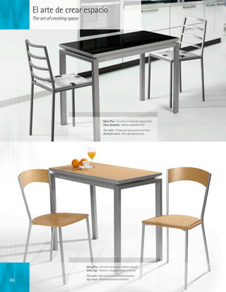 El arte de crear espacio
     The art of creating space




                                                Mesa Plus · Encimera Cristalcolor negro brillo
                                                Sillas Bambola · Asiento tapizado Fiori
                                                Plus table · Cristalcolor glossy black worktop
                                                Bambola chairs · Fiori upholstered seat




                                 Mesa Plus · Encimera laminado madera natural
                                 Sillas Ego · Asiento y respaldo madera natural
                                 Plus table · Natural wood laminated worktop
86                               Ego chairs · Natural wood seat and back
 