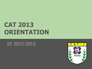 CAT 2013
ORIENTATION
SY 2012-2013
 