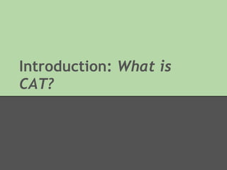 Introduction: What is
CAT?
 