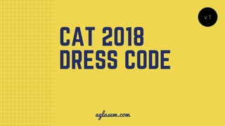 CAT 2018
DRESS CODE
v.1
aglasem.com
 
