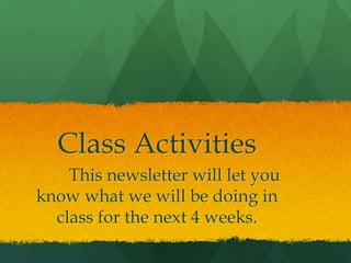 Class Activities
This newsletter will let you
know what we will be doing in
class for the next 4 weeks.
 