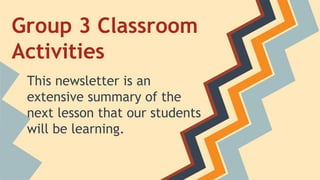 Group 3 Classroom
Activities
This newsletter is an
extensive summary of the
next lesson that our students
will be learning.

 