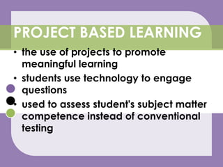 the use of projects to promote meaningful learningstudents use technology to engage questions  used to assess student's subject matter competence instead of conventional testingPROJECT BASED LEARNING