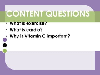 What is exercise?What is cardio?Why is Vitamin C important?CONTENT QUESTIONS