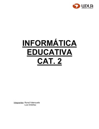 INFORMÁTICA
EDUCATIVA
CAT. 2
Integrantes: Ronal Valenzuela
Luis Ordóñez
 
