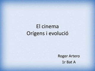El cinema
Orígens i evolució
Roger Artero
1r Bat A
 