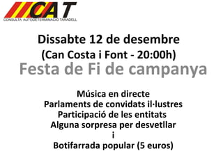 Dissabte 12 de desembre (Can Costa i Font - 20:00h) Festa de Fi de campanya Música en directe Parlaments de convidats il·lustres Participació de les entitats  Alguna sorpresa per desvetllar i Botifarrada popular (5 euros) 