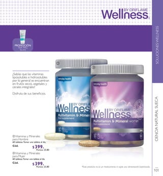 PROMOCIÓN
VER PAG.
92-93
SOLUCIONESWELLNESSCIENCIANATURALSUECA
ባVitaminas y Minerales
para Hombre
60 tabletas.Tomar una tableta al día.
Có d. 2279 5
ቤVitaminas y Minerales
para Mujer
60 tabletas.Tomar una tableta al día.
Có d. 2279 4
¿Sabías que las vitaminas
liposolubles e hidrosolubles
por lo generalse encuentran
en frutos secos, vegetales y
cerales integrales?
Disfruta de sus beneﬁcios.
*Este producto no es un medicamento ni suple una alimentación balanceada.
ባ
ቤ
101
$ 39 9 . 9 0Puntos: 25.80
$ 39 9 . 9 0Puntos: 25.80
 