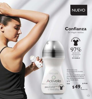 Conﬁanza
Sin ningún residuo
ባ
97%PROTECCIÓN
ANTI MANCHAS
BLANCAS*
INVISIBLE
ባ Desodorante
Antitranspirante Invisible
en RollOn.
Con silicona y emolientes para tu
protección.Anti-marcas blancas.
Este roll-on te mantendrá fresca
y seca. Secado rápido.
50 ml.
Có d. 23725
123
$ 79.90
Puntos: 3.22
$ 49 . 9 0
 