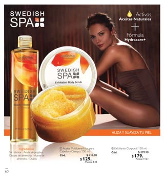 Ingredientes
Sal·Azúcar ·Aceite de jengibre ·
Cáscara de almendras ·Aceite de
almendras ·Dulces
ባ Exfoliante Corporal. 150 ml.
Có d. 18 48 3
ቢ Aceite Multibeneﬁcios para
Cabello y Cuerpo. 150 ml.
Có d. 18 765
ቢ
ባ
60
$ 219.90
$ 129 . 9 0Puntos: 8.38
$ 299.90
$ 179 . 9 0Puntos: 11.61
 