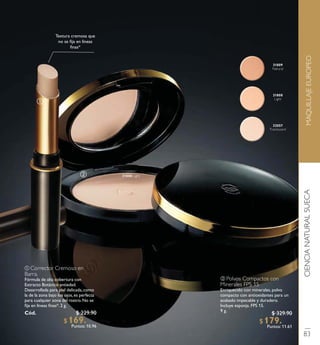 ቢ Corrector Cremoso en
Barra.
Fórmula de alta cobertura con
Extracto Botánico antiedad.
Desarrollada para piel delicada,como
la de la zona bajo los ojos,es perfecta
para cualquier zona del rostro. No se
ﬁja en líneas ﬁnas*. 2 g.
Có d. 31367
ባ Polvos Compactos con
Minerales FPS 15
Enriquecido con minerales,polvo
compacto con antioxidantes para un
acabado impecable y duradero.
Incluye esponja. FPS 15.
9 g.
Textura cremosa que
no se ﬁja en líneas
ﬁnas*
ቢ
ባ
MAQUILLAJEEUROPEOCIENCIANATURALSUECA
83
$ 229.90
$ 169 . 9 0Puntos: 10.96
$ 329.90
$ 179 . 9 0Puntos: 11.61
 