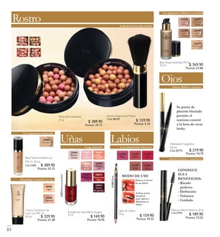 Base Fluida Antiedad FPS 8.
30 ml.3208 2 NaturalBronze3208 1 NaturalRadiance
Perlas Bronceadoras.
25 g.
Lápiz de Labios.
1.6 g.
31383Rose
Lab io s
Ojo s
Delineador Caligráﬁco.
0.8 ml.
Cód.30772
Líneas ﬂuidas e intensas
Máscara Efecto Abanico. 8 ml.
Cód.27093
Además fortalece y acondiciona
Crema Correctora de
Cutis con FPS 35.
40 ml.
Maquillaje y cuidado en uno
Brocha Negra para Polvos
Cód.28759
Con pigmentos minerales
Base Fluída Antiedad con
FPS 15 30 ml.
Cód.31802
32072PassionateRed
Esmalte de Uñas Efecto Espejo.
8 ml.
Uñ asLarga duración
Ro stro
Con pigmentos difusores antiedad
Acabado bronceado natural
32047
Porcelain
32048
Light
Rose
32051
Natural
Beige
32050
Rose
Beige
32049
Light
Ivory
3208 2
Natural
Bronze
3208 3
Natural
Peach
3208 4
Dark
Bronze
3208 1
Natural
Radiance
309 8 8
Light
309 8 9
Natural
32067
Soft
Pink
32069
Tea
Rose
32068
Pink
Carat
32071
Tempting
Violet
32066
Bianca
Nude
32072
Passionate
Red
32073
Noble
Burgundy
32070
Gentle
Lilac
3138 1
Nude
3138 4
Pink
3138 2
Coral
3138 5
Red
3138 3
Rose
Con aminoácido hidratante
84
$ 369.90
Puntos: 23.86
$ 329.90
Puntos: 21.28
$ 389.90
Puntos: 25.15
$ 389.90
Puntos: 25.15
$ 159.90
Puntos: 5.16
$ 219.90
Puntos: 14.19
$ 189.90
Puntos: 12.25
$ 159.90
Puntos: 10.32
$ 169.90
Puntos: 10.96
 