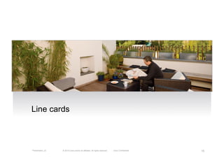 Line cards



Presentation_ID   © 2010 Cisco and/or its affiliates. All rights reserved.   Cisco Confidential   15
 