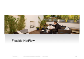 Flexible NetFlow



Presentation_ID   © 2010 Cisco and/or its affiliates. All rights reserved.   Cisco Confidential   65
 