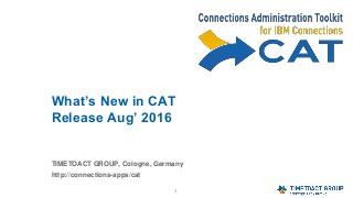 1
What’s New in CAT
Release Aug’ 2016
TIMETOACT GROUP, Cologne, Germany
http://connections-apps/cat
 