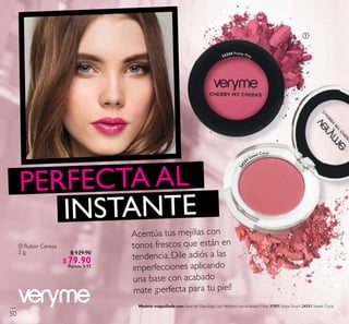 ቢ Rubor Cereza
2 g.
243
51
Sweet Coral
24350 Pretty Pink
PERFECTA AL
INSTANTE
Acentúa tus mejillas con
tonos frescos que están en
tendencia. Dile adiós a las
imperfecciones aplicando
una base con acabado
mate ¡perfecta para tu piel!
ቢ
M o d el o m a q u i l l a d a c o n : Base de Maquillaje Liso Perfecto con Acabado Mate 31901 SnowTouch, 24351 Sweet Coral.
50
$ 129.90
$7 9 .9 0Puntos: 5.15
 