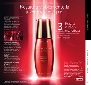 CUIDADODELAPIELCIENCIANATURALSUECA
Restaura visiblemente la
juventud de la piel
3
ቤ Suero RejuvenecedorTriple
Acción para Rostro y Cuello
Fórmula multibeneﬁcios, con
poderosos ingredientes activos,
desarrollada especialmente para la piel
del rostro, cuello y línea de la
mandíbula, que reaﬁrma, alisa y mejora
la elasticidad. Para mejores resultados,
aplica bajo tu crema de día/noche
Time Reversing Intense. 30 ml.
Cód. 30836
SÚPER SUERO DETRIPLE
ACCIÓN
Su fórmula contiene tres
poderosos ingredientes activos
que trabajan paralelamente
para ayudar a reducir y
prevenir los signos del
envejecimiento:
ÁCIDO HIALURÓNICO
Crea un efecto relleno que
reduce la apariencia de las
arrugas además de proteger
el colágeno para ayudar
a ralentizarelprocesode
envejecimiento.
PROLIFT
Otorga un efecto lifting
reaﬁrmante inmediato para
reducir la apariencia ﬂácida.
GENISTEÍNA DE SOYAY
AMINO+
Súper combinación de proteína
isoﬂavona y péptidos que
actúa a nivel genético** para
restaurar la densidad de la piel
y así hacer que luzca más joven.
**La acción de la genisteína de soya sobre los genes
acuaporina, CD44 y cadherina tiene únicamente ﬁnes cosméticos.
áreas vitales:
Rostro,
cuello y
mandíbula
· Contornos Faciales más deﬁnidos
· Piel más ﬁrme y lisa
· Efecto Lifting visible
ቤ
67
$ 639.90
$399.90Puntos: 25.80
 