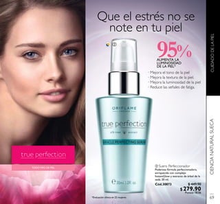 CUIDADODELAPIELCIENCIANATURALSUECA
TODO TIPO DE PIEL
AUMENTA LA
LUMINOSIDAD
DE LA PIEL*
95%
*Evaluación clínica en 22 mujeres
ባ Suero Perfeccionador
Poderosa fórmula perfeccionadora,
enriquecida con complejo
InstantGlow y extracto de árbol de la
seda. 30 ml.
Cód.30873
ባ
· Mejora el tono de la piel
· Mejora la textura de la piel.
· Mejora la luminosidad de la piel
· Reduce las señales de fatiga.
Que el estrés no se
note en tu piel
69
$ 449.90
$279.90Puntos: 18.06
 