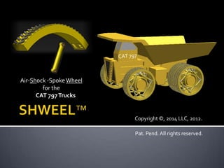 Air-Shock -Spoke Wheel
        for the
      CAT 797 Trucks


                         Copyright ©, 2014 LLC, 2012.

                         Pat. Pend. All rights reserved.
 