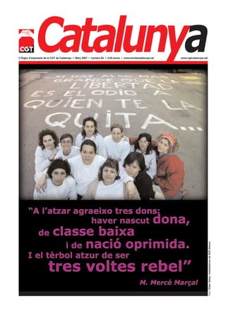 Catalunya
w Òrgan d’expressió de la CGT de Catalunya • Març 2007 • número 84 • 0,50 euros • www.revistacatalunya.cat   www.cgtcatalunya.cat




                                                                                                                                    Foto: Dídac Salau; treballadores de SAS Abrera.
 