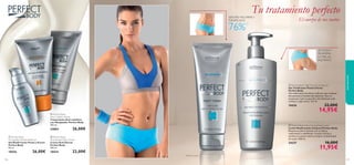 




107106
 Perfect Body Ultra Firming Body Lotion
Loción Reaﬁrmante Corporal Perfect Body
Retensa tu piel al instante con su efecto
reaﬁrmante y redeﬁnidor. Suaviza, hidrata y
toniﬁca tu cuerpo mientras mejora la elasticidad
de la piel. 200 ml.
24337 16,00€
11,95€
 Perfect Body
Anti-Cellulite Attack
Tratamiento Anti-celulítico
con Masajeador Perfect Body
150 ml.
24884 26,00€
 Perfect Body
Anti-Stretch Mark Cream
Crema Anti-Estrías
Perfect Body
150 ml.
18434 22,00€
 Perfect Body
Firming Bust & Décolleté Gel
Gel Reaﬁrmante Pecho y Escote
Perfect Body
50 ml.
18436 26,00€
 Perfect Body Tight Tummy Toning Gel
Gel Toniﬁcante Vientre Firme
Perfect Body
Gel reaﬁrmante de efecto reductor que combate
eﬁcazmente la ﬂacidez del abdomen. Dar un
masaje por toda la superﬁcie del abdomen cada
mañana y cada noche. 125 ml.
18426 22,00€
14,95€
VIENTRE MÁS FIRMEY
TONIFICADO
aseopersonal
El cuerpo de tus sueños
Tu tratamiento perfecto
RETENSAY
REAFIRMA
LA PIEL AL
INSTANTE
1)Test de consumo
76%1)
 