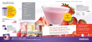  
109108
BATIDOS NATURAL BALANCE. PIERDE PESO DE FORMA NATURALY SALUDABLE.
 Fresa 15447
 Vainilla 15448
 Chocolate 22138
Purple Shaker and Scoop
Vaso y Cucharita
Medidora Morada
La forma más sencilla de preparar
tu Batido Natural Balance.
Mezclar una chucharada de Batido
Natural Balance (0,45 dl) con 1,5 dl
de agua fría y agitar. Accesorio.
25479 3,95€
2,95€
Wellness Container
Porta-Batidos Wellness
Capacidad: hasta 750 ml. Tamaño: 10.5 x 15 cm.
Accesorio.
26488 7,95€
5,95€
¡SUSCRÍBETE A WELLNESS
y recibe tu 5º producto
GRATIS!
Batidos Natural Balance
BENEFICIOS
PIERDE
peso de forma segura con
el Plan de Adelgazamiento Wellness™.
AUMENTA
la energía y la concentración.
SABORES
naturales y fórmulas patentadas.
ÓPTIMA NUTRICIÓN
Alto contenido en proteínas,
Fibra y Omega 3.
REDUCE
el hambre y el ansia de azúcar.
SIN
Gluten, colorantes ni conservantes.
TEVERÁS BIEN, TE SENTIRÁS MEJOR
HACIENDO REALIDAD TUS SUEÑOS
5–13
Válido del cat.5
al cat.13
2014
5
años
Compra un
BATIDO y
pide el PORTA-
BATIDOS
por sólo
2,95€ ¡SÓLO
65
CALORÍAS!
Pide ya el nuevo catálogoWellness disponible (cod.468096 – 10 uds)
¿Quieres saber más?
Natural Balance Shake
Batidos Natural Balance
Un Batido sano y natural con alto contenido en
proteínas, Omega 3 y ácidos grasos, bajo índice
glucémico, carbohidratos y ﬁbra. Sus ingredientes
naturales proporcionan los nutrientes exactos
que tu cuerpo necesita, reduciendo la sensación
de hambre y el ansia de azúcar. Formulado y
desarrollado en Suecia. Contiene 21 raciones. 378 g.
31,95€
¡Tu aliado para una
FIGURA PERFECTA!
Deja que nuestros deliciosos Batidos Natural Balance
te ayuden a mantenerte en forma.¡El verano está al caer!
Más información en www.oriﬂame.es
 