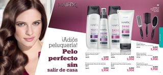 






113112
Consigue un
peinado perfecto
con los cepillos
adecuados
 Cushion Brush
Cepillo Desenredante
25 cm x 6.5 cm x 3.8 cm. Accesorio.
27131 8,00€
5,95€
 Vent Brush
Cepillo Volumen
23.2 cm x 4.5 cm x 4 cm. Accesorios.
27133 8,00€
5,95€
 Blow-Drying Brush
Cepillo Moldeador
Tamaño: 23 cm x 7.8 cm. Accesorio.
27134 8,00€
5,95€
 HairX Shine Reviver Shampoo
Champú Potenciador del Brillo HairX
250 ml.
30008 8,00€
5,95€
 HairX Shine Reviver Conditioner
Acondicionador Potenciador del Brillo
HairX
200 ml.
30009 8,00€
5,95€
 HairX Volume Boost Shampoo
Champú Volumen HairX
250 ml.
26670 8,00€
5,95€
 HairX Volume Boost Leave-In Conditioner
Acondicionador Volumen Sin Aclarado
HairX
150 ml.
26675 8,00€
5,95€
aseopersonal
¡Adiós
peluquería!
Pelo
perfecto
sin
salir de casa
 