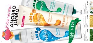 


133132
¡NUEVO!
¡Extraverano!AHORROJUMBO
Cada
uno
FeetUpRevivingFootSpray
SprayNeutralizadordeOlorparaPies
FeetUpTamañoDoble
Refrescaydesodorizatuspiesalinstante
conaceitedeEucaliptonaturalyMenta
refrescante.250ml.
2144113,00€
FeetUpSoothingFootCream
CremaCalmantedePiesFeetUp
TamañoDoble
Calmaysuavizalospiesyseabsorbeal
instante.EnriquecidaconAzaharyaceite
deGermendeTrigo.150ml.
2056311,00€
FeetUpNourishingBeeswaxFootCream
CremaNutritivaconCeradeAbeja
FeetUp
Cremadepiesquesuavizayacondicionalas
pielesmássecasgraciasasufórmulaconcera
deabeja.150ml.
3035611,00€
6,50€
 