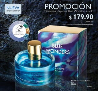 15
NUEVA
Blue Wonders Eau de Toilette
50 ml
32454
Valorizado en:
EDICIÓN LIMITADA
$ 389.90
$ 179.90Puntos: 11.16
¡PRUÉBALO!
Frota esta zona y
disfruta de su aroma
PROMOCIÓN
Por la compra de 1 producto de este catálogo
BR
ISA
MARINA·ÁMBARGRIS·OLÍBANO
Lleva una fragancia Blue Wonders a solo:
 