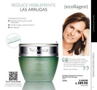 RESULTADOS
CLÍNICAMENTE
COMPROBADOS
“ “
81
Ecollagen Tratamiento Intensivo
Nocturno Anti-Arrugas
50 ml
31545 $ 549.90
$ 389.90Puntos: 24.19
REDUCE VISIBLEMENTE
LAS ARRUGAS
 