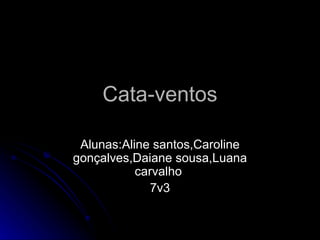 Cata-ventos Alunas:Aline santos,Caroline gonçalves,Daiane sousa,Luana carvalho  7v3 