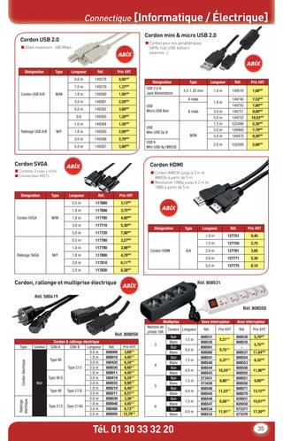 Connectique [Informatique / Électrique]
                                                                                           Cordon mini & micro USB 2.0
   Cordon USB 2.0                                                                          ■ Cordon pour vos périphériques
    ■ Débit maximum : 480 Mbps                                                               (APN, hub USB, boîtiers
                                                                                             externes...)



                 Désignation        Type      Longueur       Réf.         Prix €HT
                                                0.6 m       149378            0,95€HT
                                                                                               Désignation          Type             Longueur        Réf.          Prix €HT
                                                1.0 m       149379            1,37€HT      USB 2.0 A
                                                                                                                3.5-1.35 mm           1.0 m         149516          1,60€HT
    Cordon USB A/B                  M/M         1.8 m       149380            1,95€HT      Jack Alimentation
                                                                                                                   A mâle                           149740          7,53€HT
                                                3.0 m       149381            2,50€HT                                                 1.8 m
                                                                                           USB                                                      149750          7,60€HT
                                                5.0 m       149382            3,80€HT      Micro USB Noir          B mâle             3.0 m         149751          9,00€HT
                                                 0.6        149383            1,20€HT                                                 5.0 m         149752          10,52€HT
                                                1.0 m       149384            1,50€HT                                                 1.5 m         532490          5,30€HT
                                                                                           USB
    Rallonge USB A/B                 M/F        1.8 m       149385            2,00€HT                                                 3.0 m         149460          7,79€HT
                                                                                           Mini USB 5p B
                                                                                                                    M/M               5.0 m         149470          9,26€HT
                                                3.0 m       149386            2,70€HT
                                                                                           USB A
                                                5.0 m       149387            3,90€HT                                                 2.0 m         532500          5,68€HT
                                                                                           Mini USB 4p HIROSE



Cordon SVGA                                                                                  Cordon HDMI
■ Cordons 3 coax + 4 ﬁls                                                                     ■ Cordon AWG30 jusqu’à 3 m et
■ Connecteur HD15                                                                              AWG26 à partir de 5 m
                                                                                             ■ Résolution 1080p jusqu’à 3 m et
                                                                                               1080i à partir de 5 m

    Désignation                   Type      Longueur          Réf.            Prix €HT
                                              0.5 m         117680             3,13€HT
                                              1.0 m         117690             3,75€HT
 Cordon SVGA                      M/M         1.8 m         117700             4,80€HT
                                              3.0 m         117710             5,30€HT
                                                                                                Désignation      Type        Longueur              Réf.           Prix €HT
                                              5.0 m         117720             7,90€HT
                                                                                                                               1.0 m            127751             9,40
                                              0.5 m         117780             3,27€HT
                                                                                                                               1.5 m            127755             2,75
                                              1.0 m         117790             3,98€HT
                                                                                             Cordon HDMI          A/A          2.0 m            127761             3,65
 Rallonge SVGA                    M/F         1.8 m         117800             4,78€HT
                                                                                                                               3.0 m            127771             5,30
                                              3.0 m         117810             6,11€HT
                                                                                                                               5.0 m            127775             8,10
                                              5.0 m         117820             8,38€HT


Cordon, rallonge et multiprise électrique                                                                                  Réf. 808531

                        Réf. 580419

                                                                                                                                                             Réf. 808550

                                                                                                      Multiprise             Sans Interrupteur            Avec interrupteur
                                                                                            Nombre de
                                                                                                        Couleur Longueur      Réf.       Prix €HT          Réf.      Prix €HT
                                                                                            prises 16A
                                                                         Réf. 808050
                                                                                                          Noir              808531                    808536         5,70€HT
                                                                                                                 1.5 m                   5,21€HT
                                   Cordon & rallonge électrique                                          Blanc              808530                    808535
                                                                                                 3                                                                   5,75€HT
   Type                 Couleur Côté A      Côté B      Longueur       Réf.     Prix €HT                  Noir              808561                       -
                                                                                                                 4.0 m                   9,75€HT
                                                         0.6 m       808009      3,69€HT                 Blanc              808560                    808537         11,04€HT
                                                         1.8 m       808010      4,45€HT                  Noir              808541                    808554
                                 Type VII                                                                        1.5 m                   5,37€HT                     6,32€HT
    Cordon électrique




                                                         3.0 m       580420      6,34€HT                 Blanc              808540                    808553
                                                                                                 4
                                           Type C13      5.0 m       808030      8,60€HT                  Noir              808544                    808556
                                                                                                                 4.0 m                   10,24€HT                    11,90€HT
                                                         1.8 m       808011      4,45€HT                 Blanc              808543                    808555
                                Type VII G               3.0 m       580419      6,34€HT                  Noir              573431                    808551
                                                                                                                 1.5 m                   9,80€HT                     9,80€HT
                         Noir                            5.0 m       808032      9,90€HT                 Blanc              573430                    808550
                                                                                                 5
                                                         1.8 m       808210      6,40€HT                  Noir              808546                    808571
                                 Type VII Type C13L                                                              4.0 m                   11,23€HT                    13,15€HT
                                                         3.0 m       808211      8,57€HT                 Blanc              808545                    808570
                                                         0.6 m       808039      3,36€HT                  Noir              808548                    820031
  électrique




                                                                                                                 1.5 m                   8,56€HT                     15,01€HT
   Rallonge




                                                         1.8 m       808040      4,45€HT                 Blanc              808547                    820030
                                Type C13 Type C14G                                               6
                                                         3.0 m       580460      6,13€HT                  Noir              808534                    573371
                                                                                                                 4.0 m                   11,91€HT                    17,30€HT
                                                         5.0 m       808050     12,79€HT                 Blanc              808533                    573370



                                                           Tél. 01 30 33 32 20                                                                                            35
 