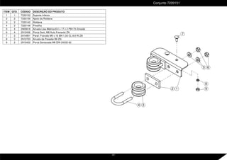 8
4 3
2
5
1
7
6
9
ITEM QTD. CÓDIGO DESCRIÇÃO DO PRODUTO
1 1 7220152 Suporte Inferior
2 2 7220159 Apoio da Roldana
3 2 7220142 Roldana
4 2 7220148 Presilha
5 4 2900618 Arruela Lisa Métrica 8.4 x 17 x 2 PB173 Zincado
6 4 2915406 Porca Sext. M8 Auto Frenante ZN
7 2 2914801 Paraf. Francês M6 x 16 MA 1,00 CL 8.8 RI ZB
8 2 2910703 Arruela de Pressão B6 ZN
9 2 2915403 Porca Sextavada M6 DIN 24032-92
Conjunto 7220151
41
 