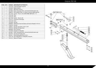 16 2
4
17
5
22
6
23
14
8
9
9
3
4
2
11
12
13
14
7
19
20 21
18
1
10
6
15
Conjunto 7221160
ITEM QTD. CÓDIGO DESCRIÇÃO DO PRODUTO
1 1 7221162 Tubo de Engate Conjunto
2 2 7221204 Botão Esférico
3 1 7221201 Manivela Conjunto
4 2 2914932 Paraf. Sextavado M12 x 30 8.8 ZN DIN EN 24017-92
5 1 2905219 Pino Elástico Diam. 6 X 36mm Conforme NBR 8320-83
6 3 2911705 Contra - Pino 5 x 40 CONFORME NBR 6378 - 74
7 1 7221198 Pino
8 1 7221184 Pino
9 2 2911708 Contra - Pino 8 x 50
10 1 7221191 Conjunto Pé de Apoio
11 1 7221199 Fuso
12 1 7221205 Arruela
13 1 2906363 Rolamento Axial de Esferas de Escora Simples 51105 -G-
14 2 7220476 Arruela
15 1 7220477 Arruela Lisa 25,50 x 45,0 x 2,00
16 1 7221216 Grampo de Segurança
17 1 6800293 Pino Conjunto
18 1 7221206 Engate do Cabeçalho
19 2 2914947 Paraf. Sextavado M16 x 65 8.8 ZN DIN EN 24014-92
20 2 2910707 Arruela de Pressão B16
21 2 2915411 Porca Sextavada M16 Cl 8 Zn
22 1 7221178 Pino Regulador do Cabeçalho Conjunto
23 1 7221181 Mola de Pressão
42
 