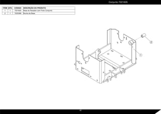 ITEM QTD. CÓDIGO DESCRIÇÃO DO PRODUTO
1 1 7221620 Base do Nosador com Freio Conjunto
2 1 7220388 Bucha da Base
Conjunto 7221635
2
1
48
 