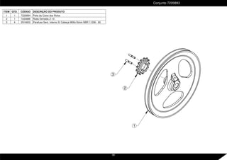 2
1
3
Conjunto 7220893
ITEM QTD. CÓDIGO DESCRIÇÃO DO PRODUTO
1 1 7220894 Polia da Caixa dos Rolos
2 1 7220896 Roda Dentada Z-13
3 4 2914603 Parafuso Sext. Interno S/ Cabeça M06x16mm NBR 11206 - 90
66
 