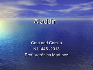 AladdinAladdin
Cata and CamilaCata and Camila
N11445 -2013N11445 -2013
Prof. Verónica MartínezProf. Verónica Martínez
 