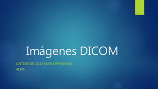 Imágenes DICOM
ONTIVEROS CALLE MARIA FERNANDA
4CM5