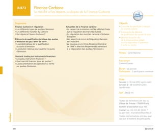 barchen.fr
100
Juridique
Finance Carbone
Le marché et les aspects juridiques de la Finance Carbone
JUR72
Programme
Finance Carbone et régulation
• Les différents types de quotas d’émission
• Les différents marchés du carbone
• Qui régule la Finance Carbone ?
Éléments de qualification juridique des quotas
d’émission de gaz à effet de serre
• 
La problématique de la qualification
du quota d’émission
• 
La solution retenue pour qualifier le quota
d’émission
Quota et trading sur instruments financiers
• Le quota, instrument financier ?
• Quel marché financier pour les quotas ?
• 
La documentation des opérations à terme
sur quotas d’émission
Actualités de la Finance Carbone
• 
Le rapport de la mission confiée à Michel Prada
sur la régulation des marchés du CO2
• 
La régulation des marchés carbone à l’échelon
européen
• 
Les apports de la Loi de Régulation Bancaire
et Financière
• 
Le nouveau Livre VII du Règlement Général
de l’AMF « Marchés Règlementés admettant
à la négociation des quotas d’émission » 
Objectifs
• 
Connaître les spécificités juridiques
du marché carbone
• 
Comprendre les éléments
de qualification des quotas en droit
• 
Identifier les points clés
de la documentation utilisée
pour la négociation d'opérations
à terme sur quotas
Niveau : Carte Blanche
Intervenant
Clément Saudo
Durée : 1/2 journée
Participants : 3 participants minimum
Dates
Session 1 : 30 mai 2013 (après-midi)
Session 2 : 28 novembre 2013
(après-midi)
Tarif : 780 € HT
Toutes les formations ont lieu au
29 rue de Trévise - 75009 Paris
Bulletin d’inscription page 185
Contact au +33 (0)1 40 33 80 71
ou par mail : inscription@barchen.fr
Toutes nos formations ont lieu, quel
que soit le nombre de participants.
 
