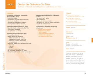111
barchen.fr
Back
Office
-
Gestion
Back
Office
Gestion des Opérations Sur Titres
Maîtriser l’ensemble des catégories d’Opérations Sur Titres
BAO82
Programme
Introduction : missions et organisation
d’un Back Office titres
• Flux et opérations
• Conservation nationale et internationale
• Service aux émetteurs
• 
Systèmes de Règlement / Livraison :
Clearing national et international
Présentation des Opérations Sur Titres
• La vie du titre et ses Opérations Sur Titres
• 
Classification et logique
des Opérations Sur Titres
Traitement des Opérations Sur Titres
• Présentation générale
• Mise en œuvre des opérations

Rôles et missions des acteurs
–
–
dans le traitement de l’opération

Règles de transfert de propriété
–
–
et ayant-droits
• Différentes catégories d’Opérations Sur Titres
Sur solde
–
–
Sur flux
–
–
D’office
–
–
• 
Aspects techniques et juridiques
des principales Opérations Sur Titres
• Obligations du teneur de compte-conservateur
Analyse de gestion Back Office d’Opérations
Sur Titres
• Opérations sur le capital
• Offres publiques
• Coupons et remboursements
• 
Opérations Sur Titres sur valeurs étrangères :
spécificités de traitement
Sources d’erreur et impacts des erreurs
de traitement

Étude de cas : traitement
µ
µ
d’Opérations Sur Titres
Quels risques ?
–
–
Quels contrôles privilégiés ?
–
–

Évolution de la gestion
–
–
des Opérations Sur Titres
Objectifs
• 
Comprendre la typologie
des différentes Opérations Sur Titres
• 
Maîtriser leurs implications
dans la gestion en Back Office
• 
Connaître les risques
et points de contrôle associés
Niveau : Maîtrise
Intervenant
Christian Viel
Durée : 1 jour
Participants max : 8
Dates
Session 1 : 17 mai 2013
Session 2 : 20 septembre 2013
Tarif : 840 € HT
Toutes les formations ont lieu au
29 rue de Trévise - 75009 Paris
Bulletin d’inscription page 185
Contact au +33 (0)1 40 33 80 71
ou par mail : inscription@barchen.fr
Toutes nos formations ont lieu, quel
que soit le nombre de participants.
 