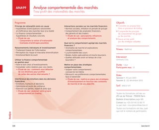 barchen.fr
128
Analyse
Analyse comportementale des marchés
Tirez profit des irrationalités des marchés
ANA99
Programme
Principe de rationalité remis en cause
• 
Hypothèses d’anticipations rationnelles
et d’efficience des marchés face à la réalité
• 
La finance comportementale :
hypothèses et résultats concrets

µ
µ Étude de cas
Comprendre la notion d’irrationalité
–
–
Exemples d’arbitrages possibles
–
–
Raisonnements individuels et investissement
• Traitement biaisé de l’information
• Perception du risque et mauvaise diversification
• Emotional Bank Account
Utiliser la finance comportementale
en gestion pour
• Faire le bon choix d’investissements
• Consolider votre relation avec vos clients

µ
µ Étude de cas : comment vous détacher
de vos émotions pour profiter
de celles des autres intervenants ?
Interférence des émotions dans les décisions
financières
• Émotions, humeurs et décisions
• Optimisme et excès de confiance
• Aversion aux pertes, regret et statu quo

µ
µ Étude de cas : analyser votre propre
comportement en trading
Interactions sociales sur les marchés financiers
• Normes sociales, imitation et pensée de groupe
• 
Comportement des analystes financiers,
des gérants et des traders

µ
µ Étude de cas : panurgisme, influences
et analyse des comportements
Quel est le comportement agrégé des marchés
financiers ?
• 
Anomalies de marché et explications
comportementales
• La prévisibilité des cours
• Modes, bulles spéculatives et krachs boursiers
• 
Quelles attitudes avoir en temps de crise
boursière ?
Mettre en place des stratégies
comportementales
• 
Soigner votre comportement :
connais-toi toi-même
• 
Découvrir vos préférences comportementales
face à l’adversité

µ
µ Étude de cas : mettre en place des stratégies
d’investissement en fonction des contextes
de marché et de vos objectifs
Objectifs
• 
Connaître vos propres biais
dans un processus de trading
• 
Comprendre les principes
de comportement de groupe
sur les marchés
• 
Savoir en tirer profit
par des stratégies adaptées
Niveau : Maîtrise
Intervenant
Anthony Cros
Durée : 1 jour
Participants max : 8
Dates
Session 1 : 10 juin 2013
Session 2 : 02 décembre 2013
Tarif : 840 € HT
Toutes les formations ont lieu au
29 rue de Trévise - 75009 Paris
Bulletin d’inscription page 185
Contact au +33 (0)1 40 33 80 71
ou par mail : inscription@barchen.fr
Toutes nos formations ont lieu, quel
que soit le nombre de participants.
 