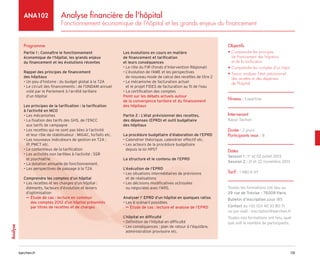 131
barchen.fr
Analyse
Analyse financière de l'hôpital
Fonctionnement économique de l'hôpital et les grands enjeux du financement
ANA102
Programme
Partie 1 : Connaître le fonctionnement
économique de l’hôpital, les grands enjeux
du financement et les évolutions récentes
Rappel des principes de financement
des hôpitaux
• Un peu d’histoire : du budget global à la T2A
• 
Le circuit des financements : de l’ONDAM annuel
voté par le Parlement à l’arrêté tarifaire
d’un hôpital
Les principes de la tarification : la tarification
à l’activité en MCO
• Les mécanismes
• 
La fixation des tarifs des GHS, de l’ENCC
aux tarifs de campagne
• 
Les recettes qui ne sont pas liées à l’activité
et leur rôle de stabilisateur : MIGAC, forfaits etc.
• 
Les nouveaux indicateurs de gestion en T2A :
IP, PMCT etc.
• Le contentieux de la tarification
• 
Les activités non tarifées à l’activité : SSR
et psychiatrie
• La dotation annuelle de fonctionnement.
• Les perspectives de passage à la T2A
Comprendre les comptes d’un hôpital
• 
Les recettes et les charges d’un hôpital :
éléments, facteurs d’évolution et leviers
d’optimisation

µ
µ Étude de cas : lecture en commun
des comptes 2012 d’un hôpital présentés
par titres de recettes et de charges
Les évolutions en cours en matière
de financement et tarification
et leurs conséquences
• Le rôle du FIR (Fonds d’Intervention Régional)
• 
L’évolution de l’AME et les perspectives
de nouveau mode de calcul des recettes de titre 2
• 
Le mécanisme de facturation actuel
et le projet FIDES de facturation au fil de l’eau
• La certification des comptes
Point sur les débats actuels autour
de la convergence tarifaire et du financement
des hôpitaux
Partie 2 : L’état prévisionnel des recettes,
des dépenses (EPRD) et outil budgétaire
des hôpitaux
La procédure budgétaire d’élaboration de l’EPRD
• Calendrier théorique, calendrier effectif etc.
• 
Les acteurs de la procédure budgétaire
depuis la loi HPST
La structure et le contenu de l’EPRD
L’éxécution de l’EPRD
• 
Les situations intermédiaires de prévisions
et de réalisations
• 
Les décisions modificatives octroyées
ou négociées avec l’ARS.
Analyser l’ EPRD d’un hôpital en quelques ratios
• 
Les 6 scénarii possibles

µ
µ Étude de cas : lecture et analyse de l’EPRD
L’hôpital en difficulté
• 
Définition de l’hôpital en difficulté
• 
Les conséquences : plan de retour à l’équilibre,
administration provisoire etc.
Objectifs
• 
Comprendre les principes
de financement des hôpitaux
et de la tarification
• 
Comprendre les comptes d'un hôpit
• 
Savoir analyser l'état prévisionnel
des recettes et des dépenses
de l'hôpital
Niveau : Expertise
Intervenant
Raoul Tachon
Durée : 2 jours
Participants max : 8
Dates
Session 1 : 1er
et 02 juillet 2013
Session 2 : 21 et 22 novembre 2013
Tarif : 1 980 € HT
Toutes les formations ont lieu au
29 rue de Trévise - 75009 Paris
Bulletin d’inscription page 185
Contact au +33 (0)1 40 33 80 71
ou par mail : inscription@barchen.fr
Toutes nos formations ont lieu, quel
que soit le nombre de participants.
 
