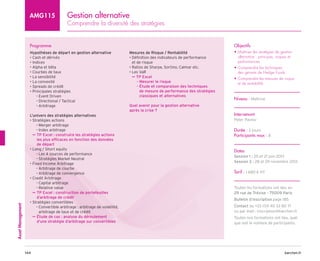 barchen.fr
144
Asset
Management
Gestion alternative
Comprendre la diversité des stratégies
AMG115
Programme
Hypothèses de départ en gestion alternative
• Cash et dérivés
• Indices
• Alpha et bêta
• Courbes de taux
• La sensibilité
• La convexité
• Spreads de crédit
• Principales stratégies
Event Driven
–
–
Directional / Tactical
–
–
Arbitrage
–
–
L’univers des stratégies alternatives
• Stratégies actions
Merger arbitrage
–
–
Index arbitrage
–
–

µ
µ TP Excel : construire les stratégies actions
les plus efficaces en fonction des données
de départ
• Long / Short equity
Les 4 sources de performance
–
–
Stratégies Market Neutral
–
–
• Fixed Income Arbitrage
Arbitrage de courbe
–
–
Arbitrage de convergence
–
–
• Credit Arbitrage
Capital arbitrage
–
–
Relative value
–
–

µ
µ TP Excel : construction de portefeuilles
d’arbitrage de crédit
• Stratégies convertibles

Convertible arbitrage : arbitrage de volatilité,
–
–
arbitrage de taux et de crédit

µ
µ Étude de cas : analyse du déroulement
d’une stratégie d’arbitrage sur convertibles
Mesures de Risque / Rentabilité
• 
Définition des indicateurs de performance
et de risque
• Ratios de Sharpe, Sortino, Calmar etc.
• Les VaR

µ
µ TP Excel
Mesurer le risque
–
–
- 
Étude et comparaison des techniques
de mesure de performance des stratégies
classiques et alternatives
Quel avenir pour la gestion alternative
après la crise ?
Objectifs
• 
Maîtriser les stratégies de gestion
alternative : principes, risques et
performances
• 
Comprendre les techniques
des gérants de Hedge Funds
• 
Comprendre les mesures de risque
et de rentabilité
Niveau : Maîtrise
Intervenant
Peter Pavlov
Durée : 2 jours
Participants max : 8
Dates
Session 1 : 20 et 21 juin 2013
Session 2 : 28 et 29 novembre 2013
Tarif : 1 680 € HT
Toutes les formations ont lieu au
29 rue de Trévise - 75009 Paris
Bulletin d’inscription page 185
Contact au +33 (0)1 40 33 80 71
ou par mail : inscription@barchen.fr
Toutes nos formations ont lieu, quel
que soit le nombre de participants.
 