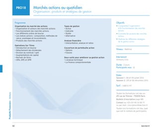 42 barchen.fr
Produitts
Financiers
-
Actions
Marchés actions au quotidien
Organisation, produits et stratégies de gestion
PRO18
Programme
Organisation du marché des actions
• Organisation et acteurs des marchés actions
• Fonctionnement des marchés actions
• Les différents ordres de bourse
• 
Les indices actions : composition, méthodes de
calcul, avantages et inconvénients
• 
Produits des marchés actions
Opérations Sur Titres
• Introduction en bourse
• Détachement des dividendes
• Division du nominal / split
• Augmentations de capital
• Rachats de titres
• OPA, OPE et OPR
Types de gestion
• Active
• Indicielle
• Stylée
• Alternative
Analyse financière
• Interprétation, analyse et ratios
Couverture de portefeuille action
• Options
• Futures
Deux outils pour améliorer sa gestion action
• L’analyse technique
• La finance comportementale
Objectifs
• 
Comprendre l'organisation
et le fonctionnement des marchés
actions
• 
Connaître les produits des marchés
actions
• 
Maîtriser les différentes stratégies
de la gestion action
Niveau : Maîtrise
Intervenant
Anthony Cros
Durée : 2 jours
Participants max : 8
Dates
Session 1 : 08 et 09 juillet 2013
Session 2 : 05 et 06 décembre 2013
Tarif : 1 680 € HT
Toutes les formations ont lieu au
29 rue de Trévise - 75009 Paris
Bulletin d’inscription page 185
Contact au +33 (0)1 40 33 80 71
ou par mail : inscription@barchen.fr
Toutes nos formations ont lieu, quel
que soit le nombre de participants.
 