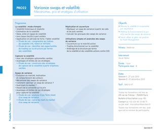 46 barchen.fr
Produitts
Financiers
-
Actions
Variance swaps et volatilité
Mécanismes, prix et stratégies d’utilisation
PRO22
Programme
La volatilité : mode d’emploi
• Volatilité historique et implicite
• Estimation de la volatilité
• Skew, smile et nappe de volatilité
• Une classe d’actifs à part entière
• Application en période de forte / faible volatilité

Étude de cas : comprendre les indices
µ
µ
de volatilité VIX, VDAX et VSTOXX

Étude de cas : identifier des opportunités
µ
µ
de trading sur la structure par terme
des volatilités
Capturer la volatilité
• Avec des stratégies optionnelles vanilles
• Avantages et limites de ces stratégies

Étude de cas : construire des stratégies
µ
µ
de capture de la volatilité à partir d’options
vanilles
Swaps de variance
• 
Évolution du marché, motivation
et comportement des acteurs
• Mécanisme des swaps de variance
• Comment valoriser un swap de variance ?
• Quel mark to market ?
• Impact de la convexité sur le prix
• 
Avantages et limites de ces stratégies
pour capturer la volatilité

Étude de cas : analyse d’une Term sheet
µ
µ
d’un swap de variance

Étude de cas : calcul du mark to market
µ
µ
d’un swap de variance
Réplication et couverture
• 
Répliquer un swap de variance à partir de calls
et de puts vanilles
• Calculer les grecques des swaps de variance
Utilisations simples et avancées des swaps
de variance
• Couverture sur le marché action
• Trading directionnel sur la volatilité
• 
Arbitrage de la structure par terme
de la volatilité et des volatilités actions contre CDS
Objectifs
• 
Mesurer la volatilité et comprendre
son importance
• 
Maîtriser le fonctionnement, le prix
et le marché des swaps de variance
• 
Savoir utiliser et gérer ces produits
en Asset Management
Niveau : Maîtrise
Intervenant
Oscar Relier
Durée : 1 jour
Participants max : 8
Dates
Session 1 : 27 juin 2013
Session 2 : 12 décembre 2013
Tarif : 840 € HT
Toutes les formations ont lieu au
29 rue de Trévise - 75009 Paris
Bulletin d’inscription page 185
Contact au +33 (0)1 40 33 80 71
ou par mail : inscription@barchen.fr
Toutes nos formations ont lieu, quel
que soit le nombre de participants.
 